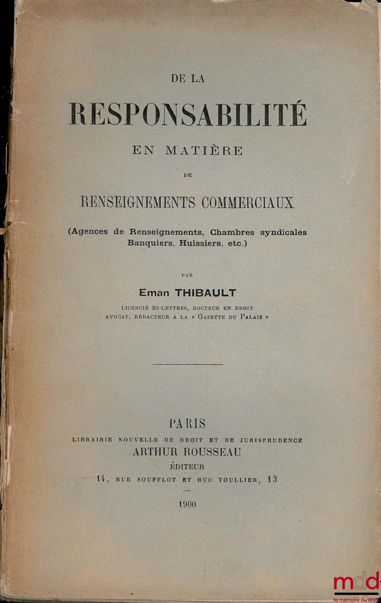 THIBAULT (Eman) – DE LA RESPONSABILITÉ EN MATIÈRE DE RENSEIGNEMENTS COMMERCIAUX (Agences de Renseignements, Chambres syndicales, Banquiers, Huissiers, etc.)