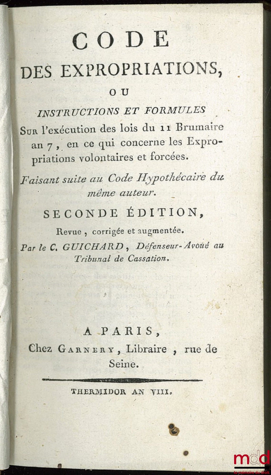 GUICHARD (Aug. Ch.) – CODE OF EXPROPRIATIONS, or INSTRUCTIONS AND FORMULAS on the execution of the laws of 11 Brumaire, Year 7, concerning voluntary and forced expropriations. Following the Mortgage Code of the same author, 2nd ed., revised, corr