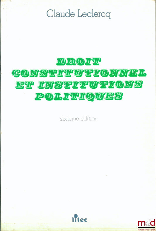 LECLERCQ (Claude) – DROIT CONSTITUTIONNEL ET INSTITUTIONS POLITIQUES, 6e éd.