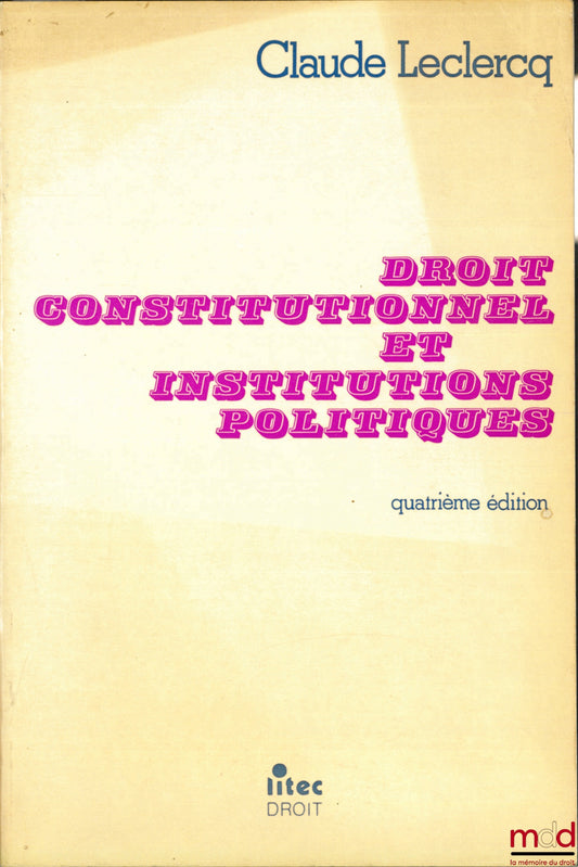 LECLERCQ (Claude) – DROIT CONSTITUTIONNEL ET INSTITUTIONS POLITIQUES, 4e éd.