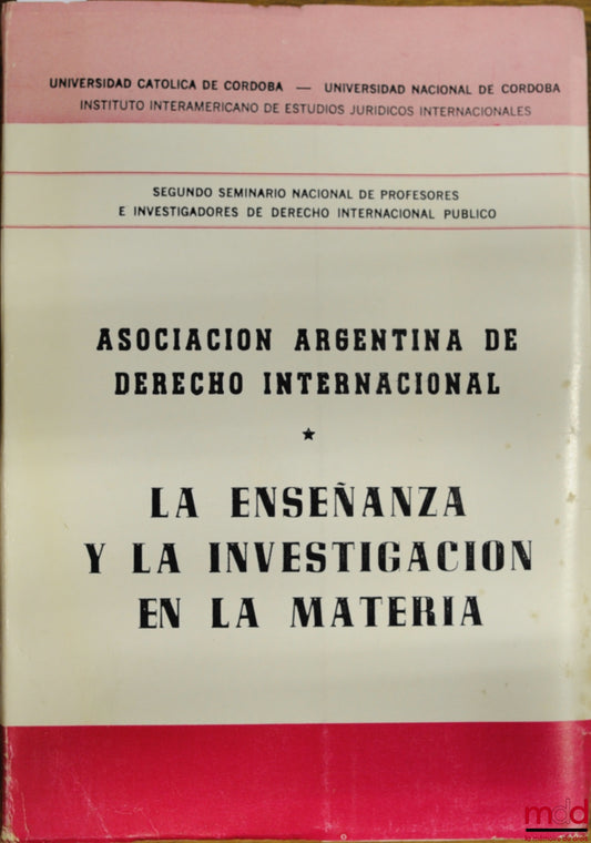 [Colloque] – LA ENSENANZA Y LA INVESTIGACION EN LA MATERIA, Asociacion Argentina de Derecho Internacional, Segundo Seminario Nacional de Profesores e Inverstigadores de Derecho Internacional Publico, Universidad Catolica de Cordoba - Universidad Nacional