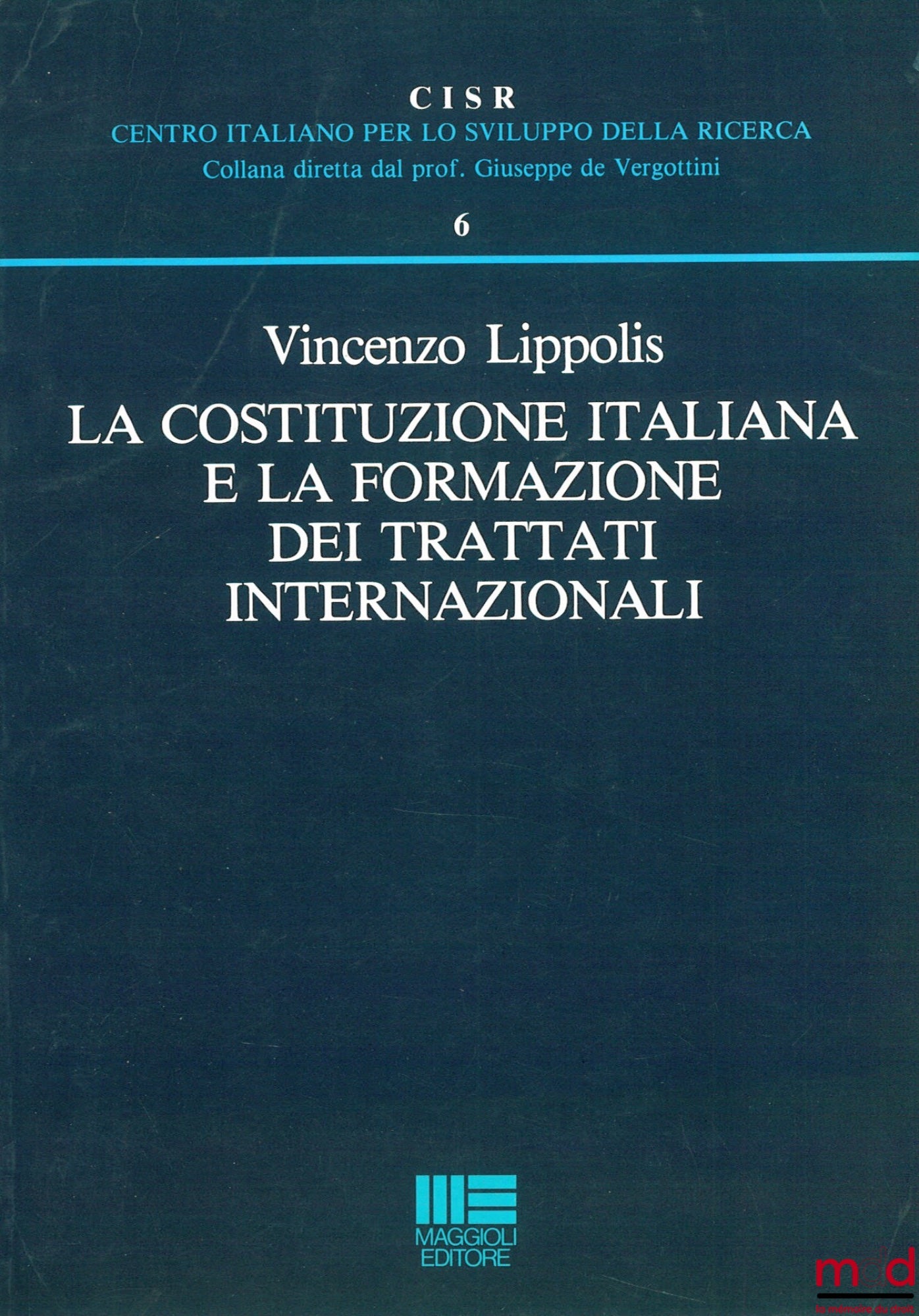 LIPPOLIS (Vincenzo) – A COSTITUZIONE ITALIANA E LA FORMAZIONE DEI TRATTATI INTERNAZIONALI, Centro Italiano per lo sviluppo della Ricerca (CISR), n° 6
