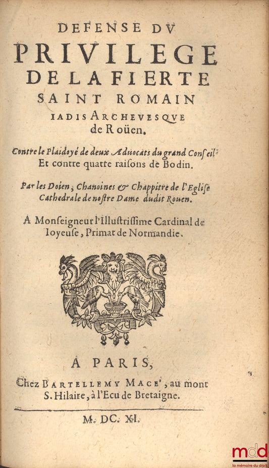 SERISAY (Guillaume de), MONTRUEL (Jean de) et BOUTHILLER (Denis) – PLAIDOYERS ET RESPONSES CONCERNANT LE PRIVILÈGE DE LA FIERTÉ S. ROMAIN par G. de S., J. de M. et D. B. et les doien, Chanoines & Chapitre de l’Église Cathédrale de Roüen, Ensemble les Arre