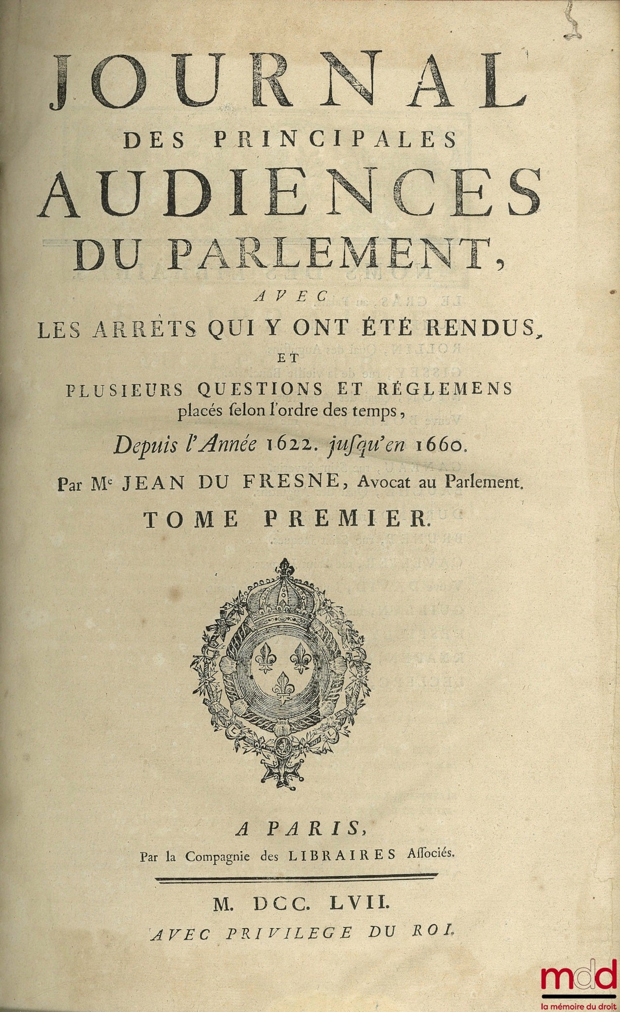 DU FRESNE (Jean), JAMET DE LA GUESSIÈRE (François) et DU CHEMIN (Michel) – JOURNAL DES PRINCIPALES AUDIENCES DU PARLEMENT. T. I : depuis l’année 1622 jusqu’en 1660, par Du Fresne ; t. III de 1674 à 1685 par F. Jamet de la Guessière ; t. VI de 1711 à 1717