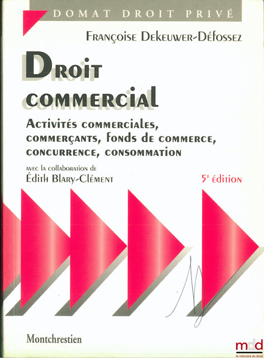 DEKEUWER-DÉFOSSEZ (Françoise) – DROIT COMMERCIAL, ACTIVITÉS COMMERCIALES, COMMERÇANTS, FONDS DE COMMERCE, CONCURRENCE, CONSOMMATION, avec la collaboration de Édith Blary-Clément, 5ème éd., coll. Domat Droit privé