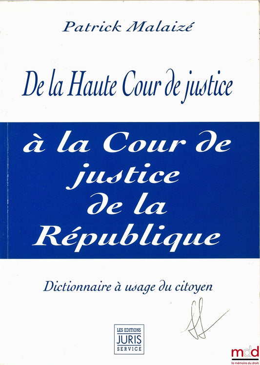 MALAIZÉ (Patrick) – DE LA HAUTE COUR DE JUSTICE À LA COUR DE JUSTICE DE LA RÉPUBLIQUE. Dictionnaire à usage du citoyen