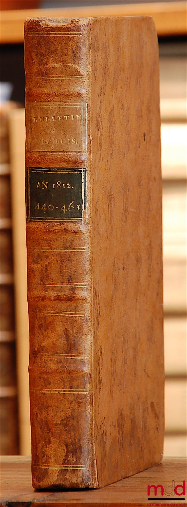 [Bulletin des lois de l’Empire français] – BULLETIN DES LOIS DE L’EMPIRE FRANÇAIS, 4ème série, tome XVII, contenant les lois rendues pendant le Second Semestre 1812 (n° 440 à 461)