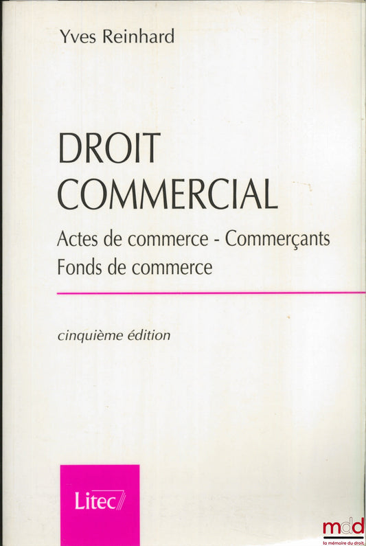 REINHARD (Yves) – DROIT COMMERCIAL : Actes de commerce - Commerçants - Fonds de commerce, 5ème éd.