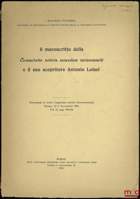 VOLTERRA (Edoardo) – IL MANOSCRITTO DELLA Consultatio veteris cuiusdam iurisconsulti E IL SUO SCOPRITORE ANTONIO LOISEL, extrait des Actis Congressus Iuridici Internationalis, Rome, 12-17 novembre 1934, vol. II