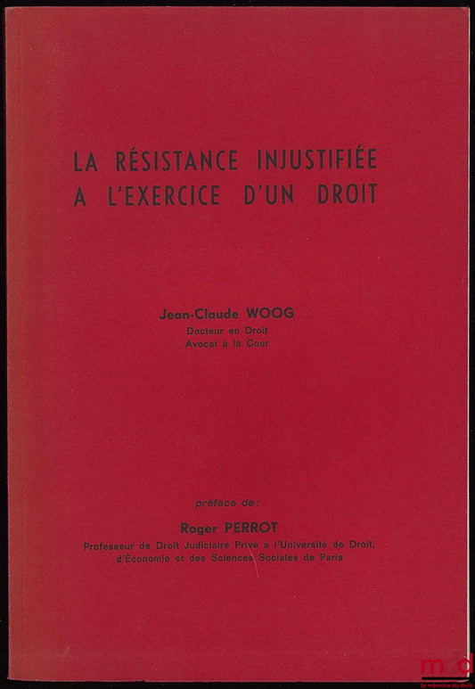 WOOG (Jean-Claude) – LA RÉSISTANCE INJUSTIFIÉE À L’EXERCICE D’UN DROIT, Préface de R. Perrot
