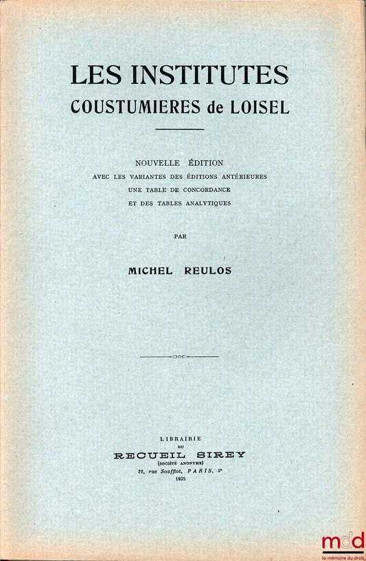 [Coutumes - LOISEL], REULOS (Michel) – LES INSTITUTES COUSTUMIÈRES DE LOISEL, nouvelle éd. avec les variantes des éditions antérieures, une table de concordance et des tables analytiques - réimpression de la 3e édition de 1611 : Institutes coustumières ou