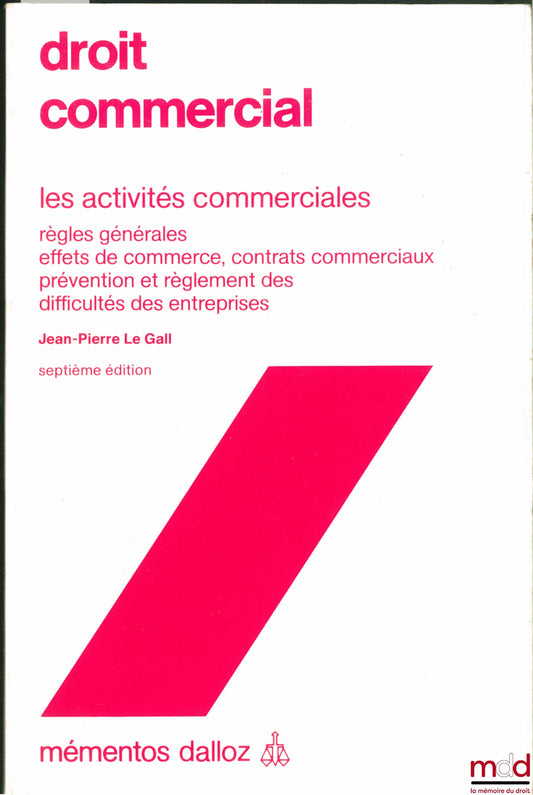 LE GALL (Jean-Pierre) – COMMERCIAL LAW: COMMERCIAL ACTIVITIES (General Rules - Negotiable Instruments, Commercial Contracts - Prevention and Resolution of Business Difficulties), 7th ed., Dalloz Handbook Collection