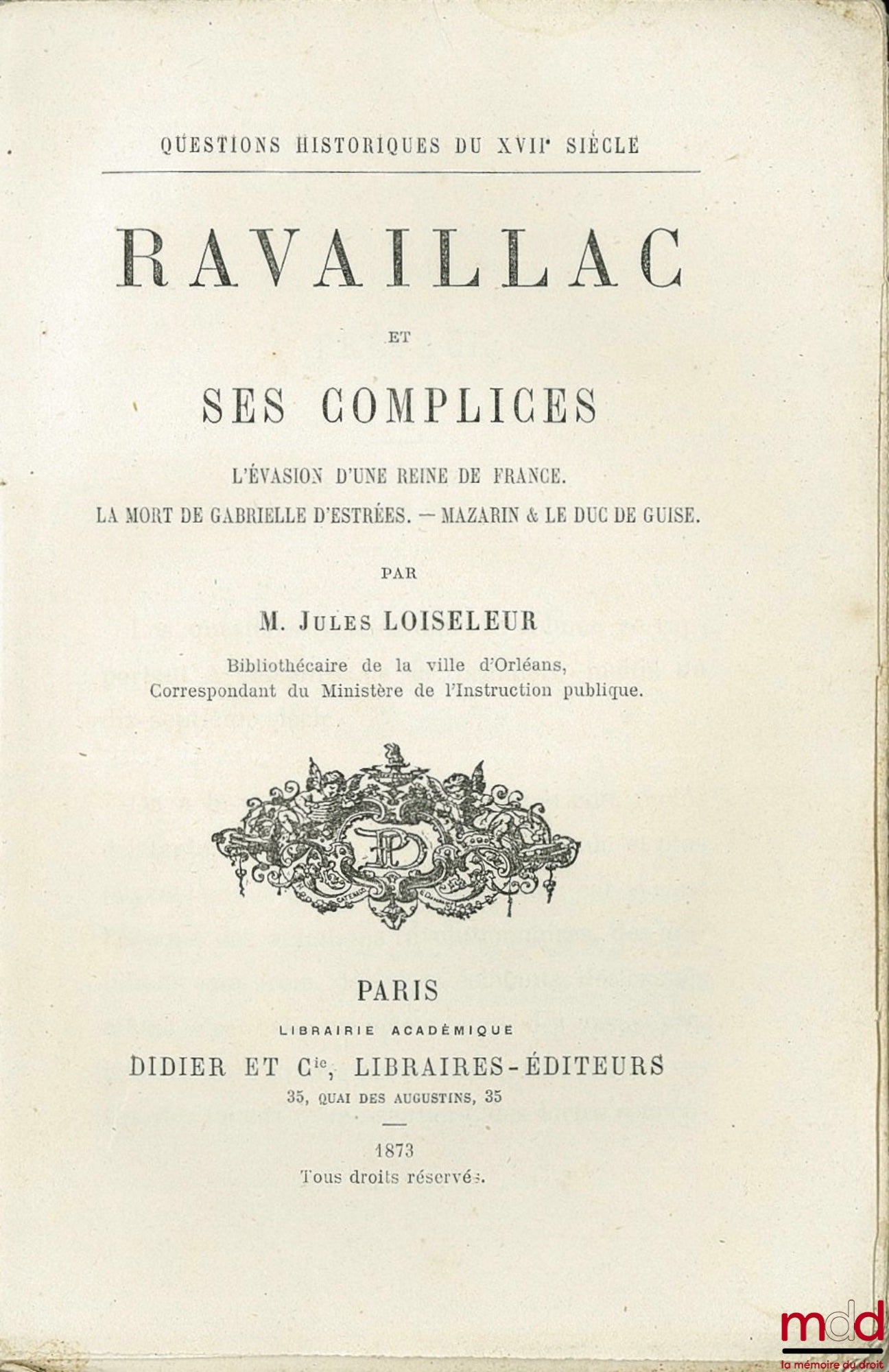 LOISELEUR (Jules) – RAVAILLAC ET SES COMPLICES. L’évasion d’une Reine de France. La mort de Gabrielle d’Estrées. Mazarin et le duc de Guise, coll. Questions historiques du XVIIème siècle