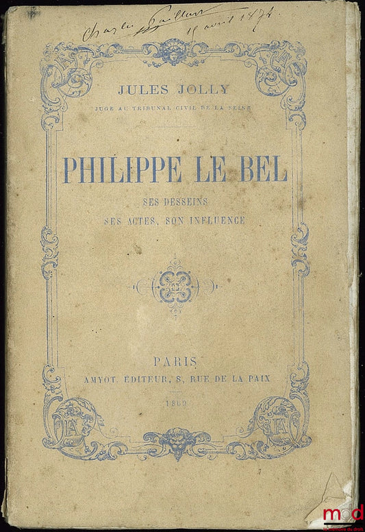 JOLLY (Jules) – PHILIP THE FAIR. HIS DESIGNS, HIS ACTIONS, HIS INFLUENCE
