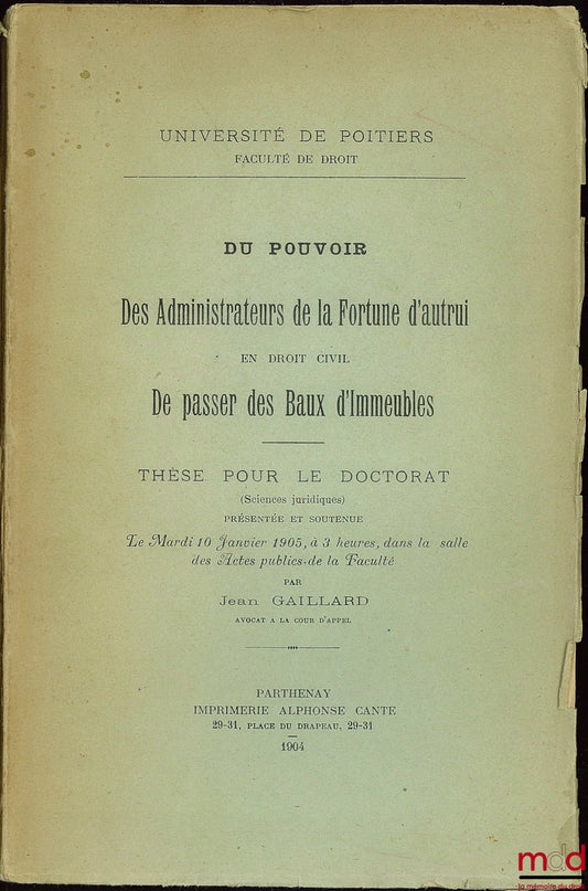 GAILLARD (Jean) – DU POUVOIR DES ADMINISTRATEURS DE LA FORTUNE D’AUTRUI EN DROIT CIVIL DE PASSER DES BAUX D’IMMEUBLES, Université de Poitiers, Faculté de droit