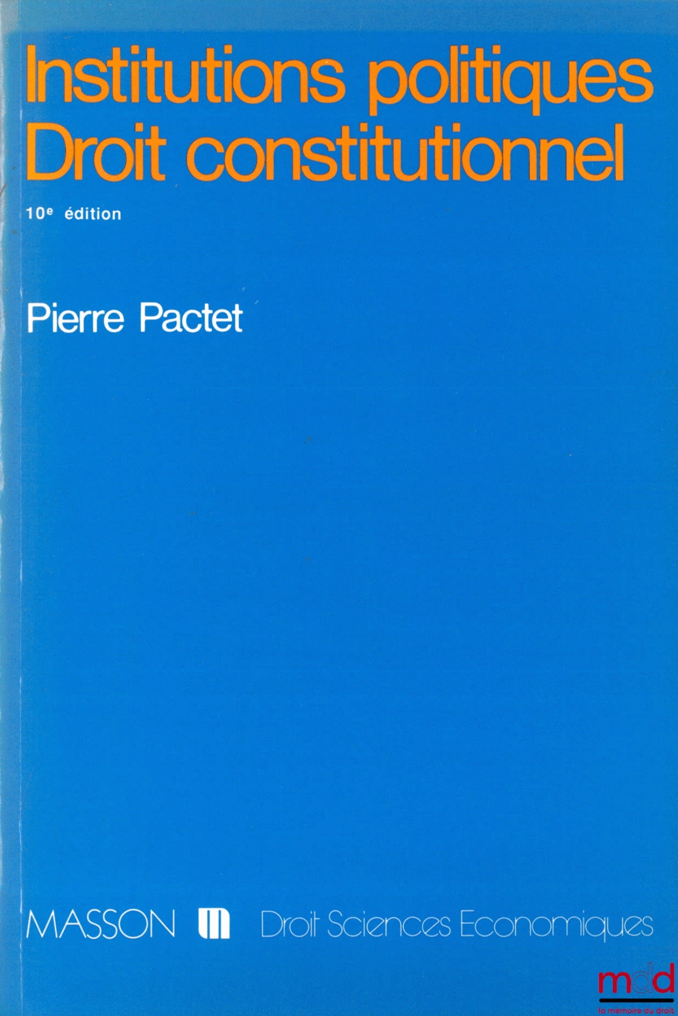 PACTET (Pierre) – INSTITUTIONS POLITIQUES - DROIT CONSTITUTIONNEL, 10ème éd. mise à jour, 2nd. tirage revu et corrigé, coll. Droit - sc. éco.