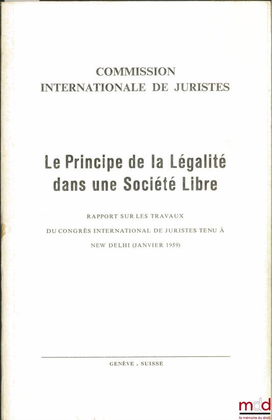 [Colloque] – COMMISSION INTERNATIONALE DE JURISTES : LE PRINCIPE DE LA LÉGALITÉ DANS UNE SOCIÉTÉ LIBRE, Rapport sur les travaux du Congrès International de Juristes tenu à New Delhi en Janvier 1959