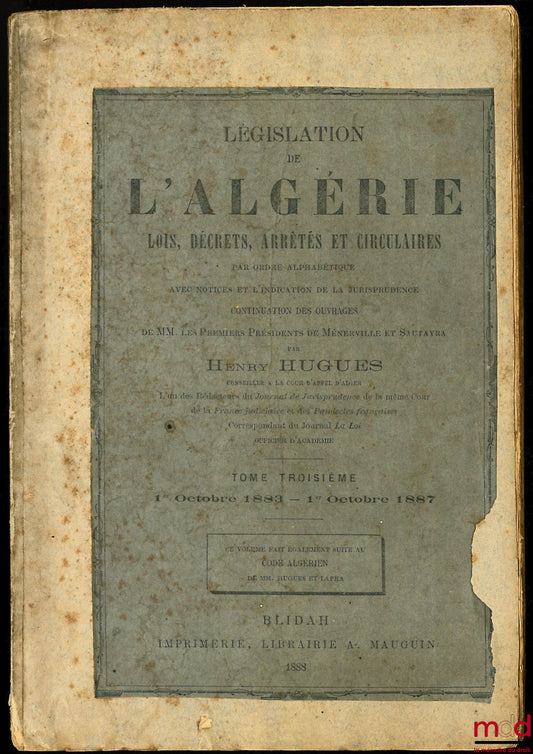 HUGUES (Henry) – LÉGISLATION DE L’ALGÉRIE, LOIS, DÉCRETS, ARRÊTÉS ET CIRCULAIRES par ordre alphabétique avec notices et l’indication de la jurisprudence continuation des ouvrages de Mm. les premiers présidents de Ménerville et Sautayra, t. III : 1er octob