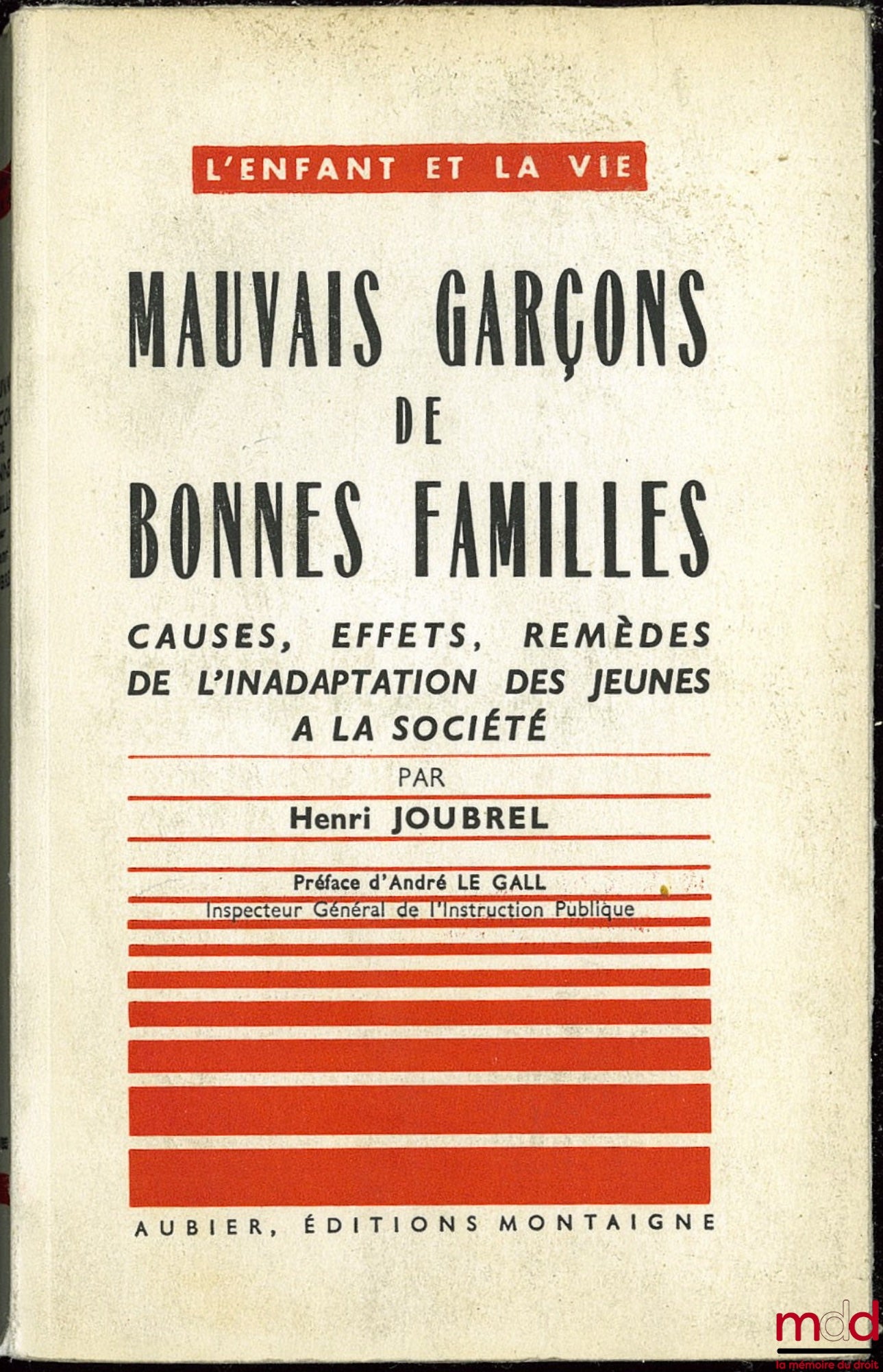JOUBREL (Henri) – MAUVAIS GARÇONS DE BONNES FAMILLES. Causes, effets, remèdes de l’inadaptation des jeunes à la société, Préface de André LE GALL, coll. L’enfant et la vie