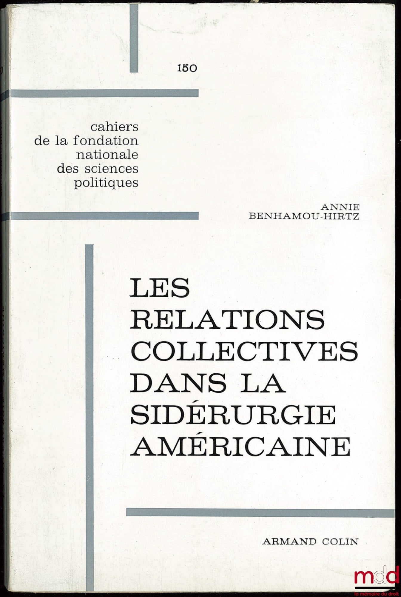 BENHAMOU-HIRTZ (Annie) – LES RELATIONS COLLECTIVES DANS LA SIDÉRURGIE AMÉRICAINE, Cahier de la fondation nationale des sciences politiques n° 150