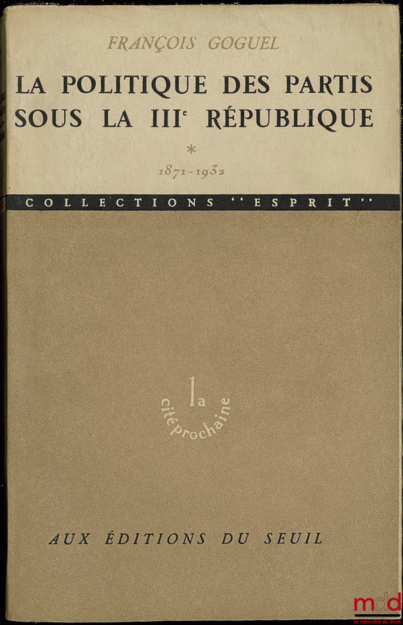 GOGUEL (François) – LA POLITIQUE DES PARTIS SOUS LA IIIÈME RÉPUBLIQUE, t. I de 1871 à 1932 ; t. 2 : de 1933 à 1939, coll. La cité prochaine