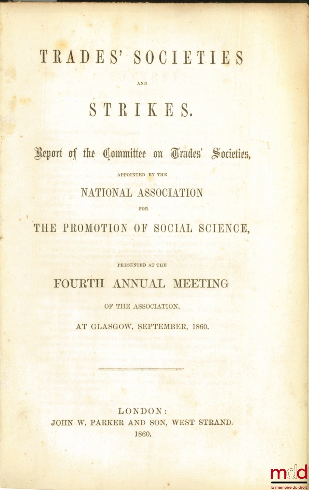 [Colloque] – TRADES’ SOCIETIES AND STRIKES. Report of te Committee on Trades’ Societies, appointed by the National Association for the Promotion of Social Science, presented at the fourth annual meeting of the Association at Glasgow, September, 1860