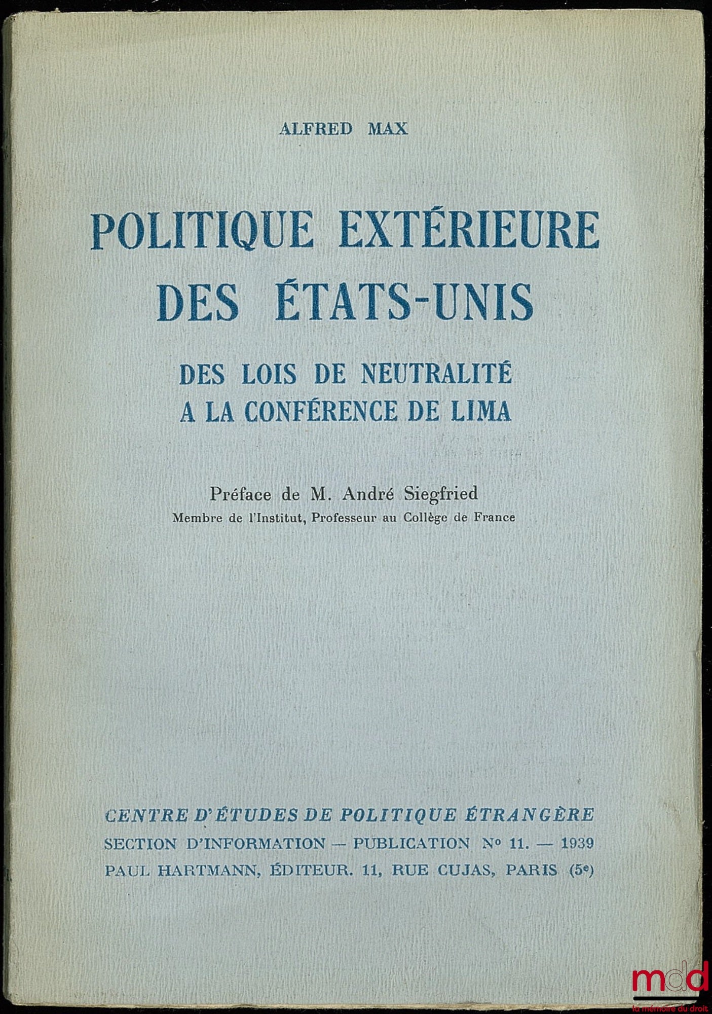 MAX (Alfred) – POLITIQUE EXTÉRIEURE DES ÉTATS-UNIS. DES LOIS DE NEUTRALITÉ À LA CONFÉRENCE DE LIMA, Préface de André Siegfried, publication du Centre d’études de politique étrangère, Section d’information, n° 11 - 1939