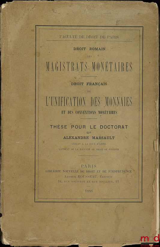 MARSAULT (Alexandre) – DES MAGISTRATS MONÉTAIRES (Droit romain) ; DE L’UNIFICATION DES MONNAIES ET DES CONVENTIONS MONÉTAIRES (Droit français), Thèse de doctorat, faculté de droit de Paris