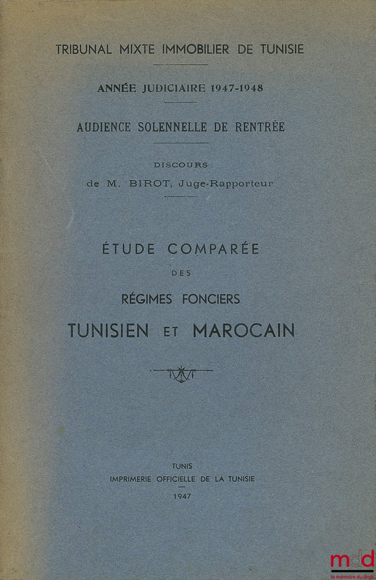 [Collectif] – ÉTUDE COMPARÉE DES RÉGIMES FONCIERS TUNISIEN ET MAROCAIN, Tribunal mixte immobilier de Tunisie, année judiciaire 1947-1948, Audience solennelle de rentrée, Discours de M. Birot Juge-Rapporteur
