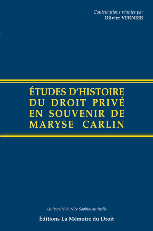ÉTUDES D’HISTOIRE DU DROIT PRIVÉ EN SOUVENIR DE MARYSE CARLIN   Contributions réunies par Olivier VERNIER, Michel BOTTIN et Marc ORTOLANI   Avec le concours de l’Université de Nice-Sophia Antipolis