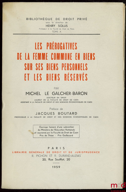 LE GALCHER-BARON (Michel) – LES PRÉROGATIVES DE LA FEMME COMMUNE EN BIENS SUR SES BIENS PERSONNELS ET LES BIENS RÉSERVÉS, Préface de Jacques BOUTARD, Bibl. de droit privé, t. X