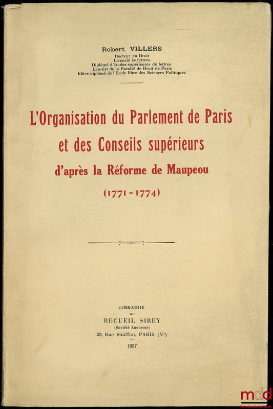 VILLERS (Robert) – L’ORGANISATION DU PARLEMENT DE PARIS ET DES CONSEILS SUPÉRIEURS D’APRÈS LA RÉFORME DE MAUPEOU (1771-1774)