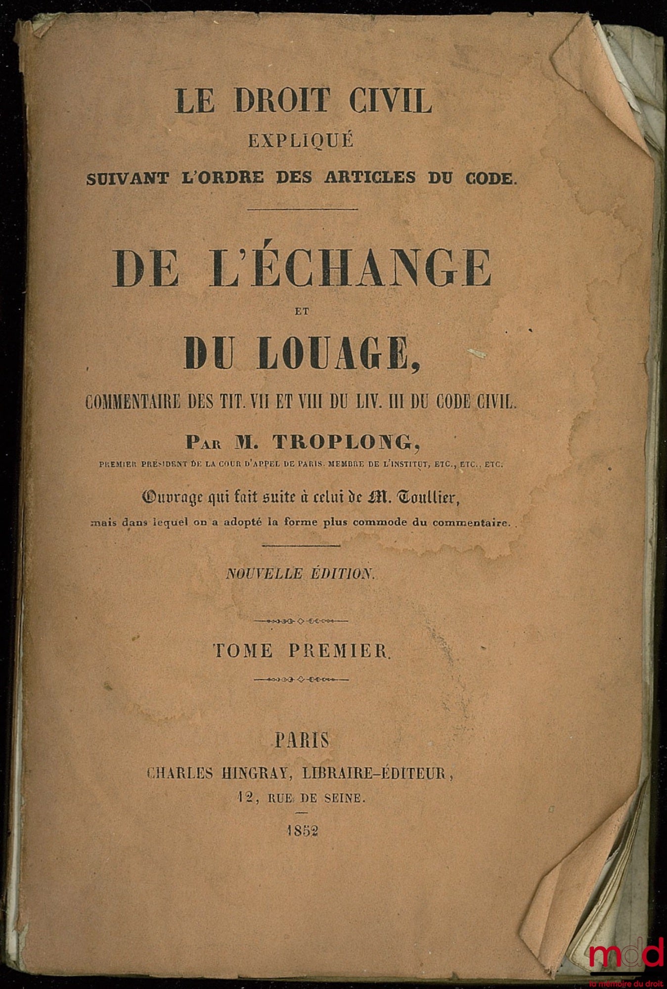 TROPLONG (Raymond-Théodore) – LE DROIT CIVIL EXPLIQUÉ SUIVANT L’ORDRE DES ARTICLES DU CODE : DE L’ÉCHANGE ET DU LOUAGE, commentaires des titres VII et VIII du livre III du Code Civil, (…), t. I (sur 3 au total)