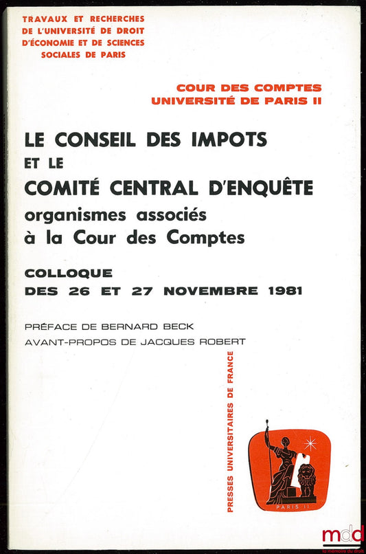 [Colloque] – LE CONSEIL DES IMPÔTS ET LE COMITÉ CENTRAL D’ENQUÊTE organismes associés à la Cour des Comptes, Colloque des 26 et 27 nov. 1981, Préface de Bernard Beck, Avant-propos de Jacques Robert, Travaux et recherches de l’université de droit d’économi