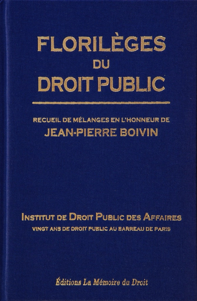 FLORILÈGES DU DROIT PUBLIC  Recueil de Mélanges en l’honneur de Jean-Pierre BOIVIN   Institut de Droit Public des Affaires  Vingt ans de droit public au barreau de Paris   Préface de Ronny ABRAHAM et Avant-propos par Jean-Pierre FAUGÈRE