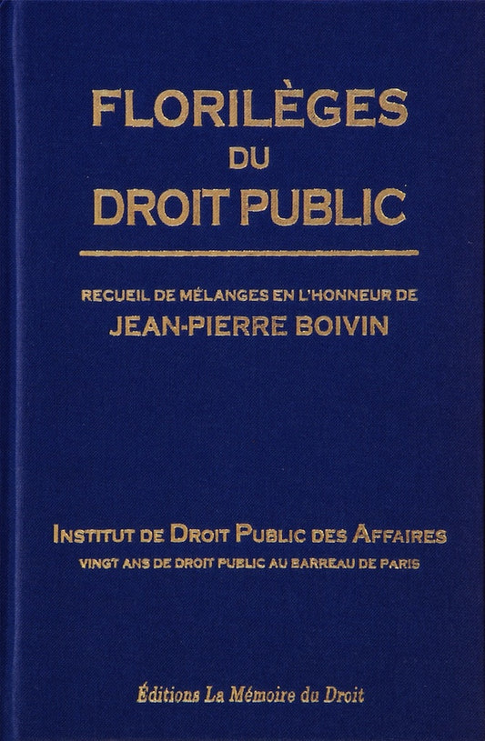 FLORILÈGES DU DROIT PUBLIC  Recueil de Mélanges en l’honneur de Jean-Pierre BOIVIN   Institut de Droit Public des Affaires  Vingt ans de droit public au barreau de Paris   Préface de Ronny ABRAHAM et Avant-propos par Jean-Pierre FAUGÈRE