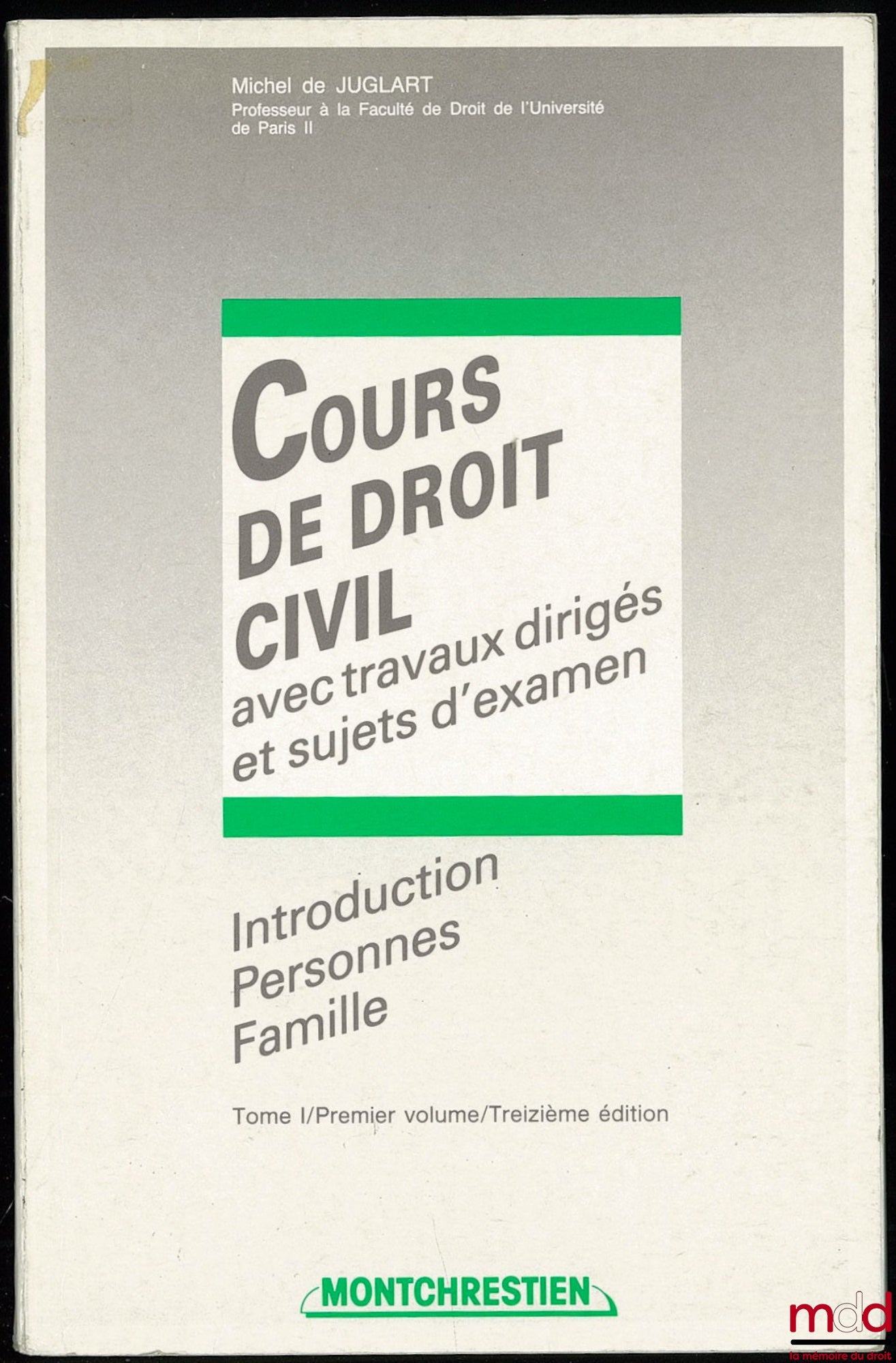 JUGLART (Michel de) – COURS DE DROIT CIVIL AVEC TRAVAUX DIRIGÉS ET SUJETS D’EXAMEN, Introduction Personnes Famille, t. I, 1er vol., 13ème éd.