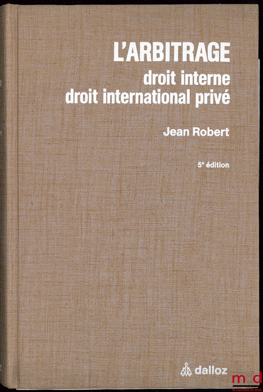 ROBERT (Jean) – L’ARBITRAGE. Droit interne, droit international privé, avec la collaboration de Me Bertrand Moreau, 5e éd. entièrement refondue avec textes [14] et formulaires [9] en annexe
