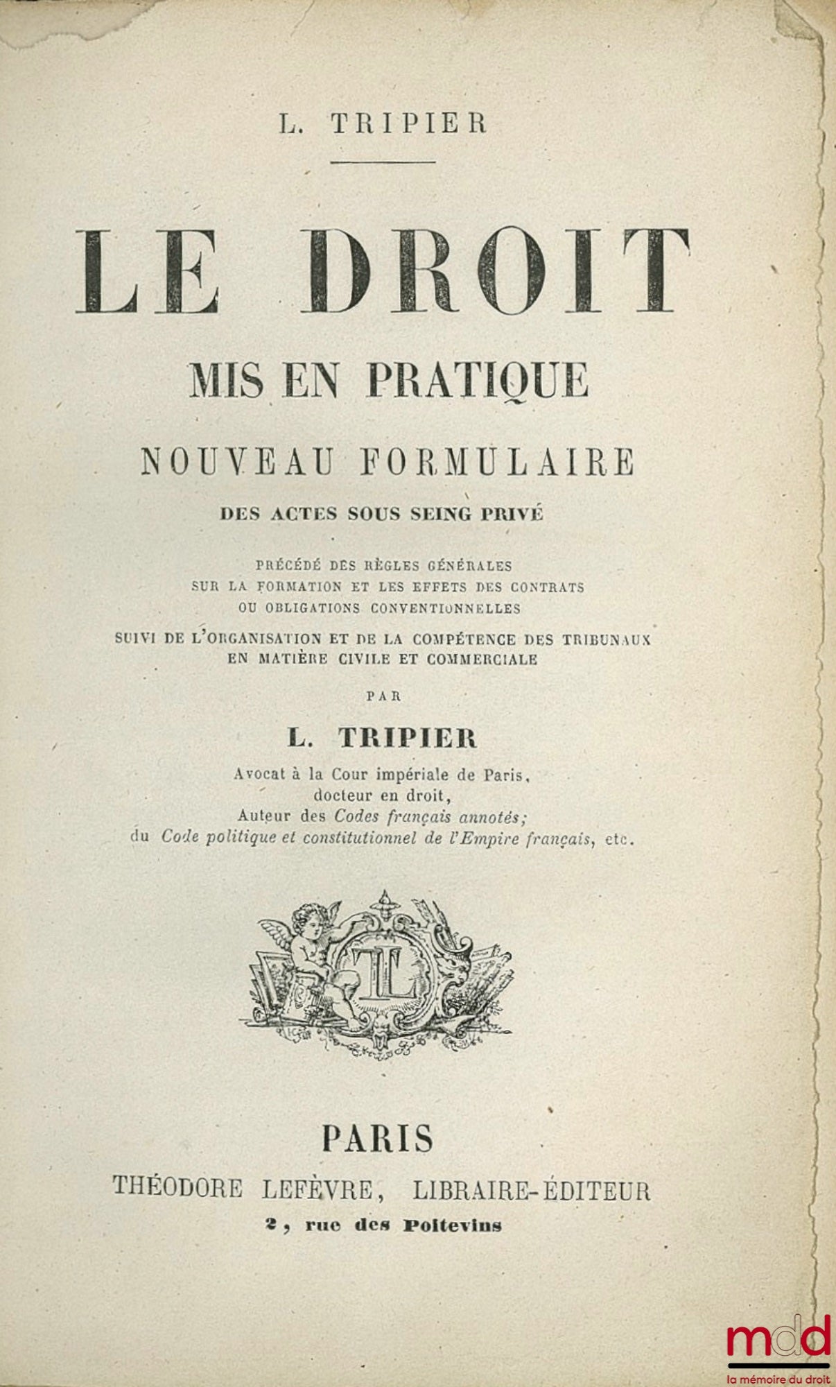 TRIPIER (Louis) – LE DROIT mis en pratique, nouveau formulaire, des actes sous seing privé précédé des règles générales sur la formation et les effets des contrats ou obligations conventionnelles suivi de l’organisation et de la compétence des tribunaux e