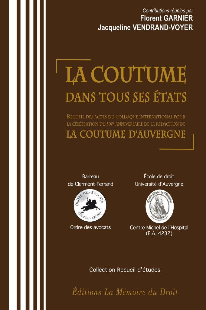 LA COUTUME DANS TOUS SES ÉTATS  Sous la direction de Florent GARNIER & Jacqueline VENDRAND-VOYER  Actes du colloque international des 15 au 17 juin 2010  à l’occasion de la célébration du 500e anniversaire de  LA RÉDACTION DE LA COUTUME D’AUVERGNE