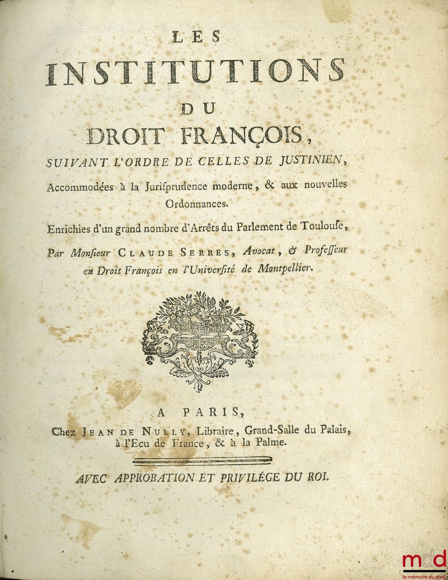 SERRES (Claude) – LES INSTITUTIONS DU DROIT FRANÇAIS SUIVANT L’ORDRE DE CELLES DE JUSTINIEN, accommodées à la jurisprudence moderne, & aux nouvelles Ordonnances. Enrichies d’un grand nombre d’Arrêts du Parlement de Toulouse