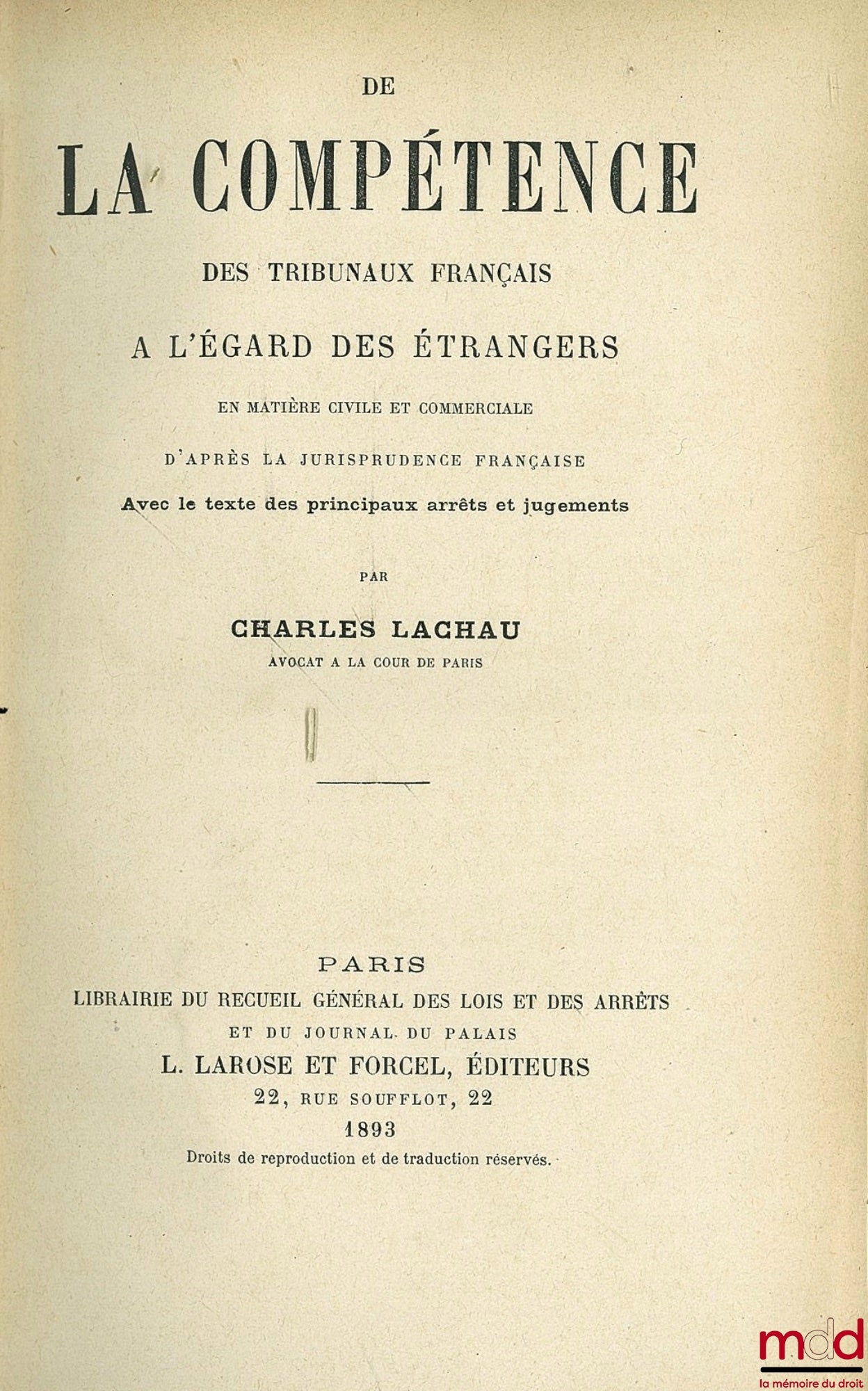 LACHAU (Charles) – DE LA COMPÉTENCE DES TRIBUNAUX FRANÇAIS À L’ÉGARD DES ÉTRANGERS EN MATIÈRE CIVILE ET COMMERCIALE D’APRÈS LA JURISPRUDENCE FRANÇAISE AVEC LE TEXTE DES PRINCIPAUX ARRÊTS ET JUGEMENTS