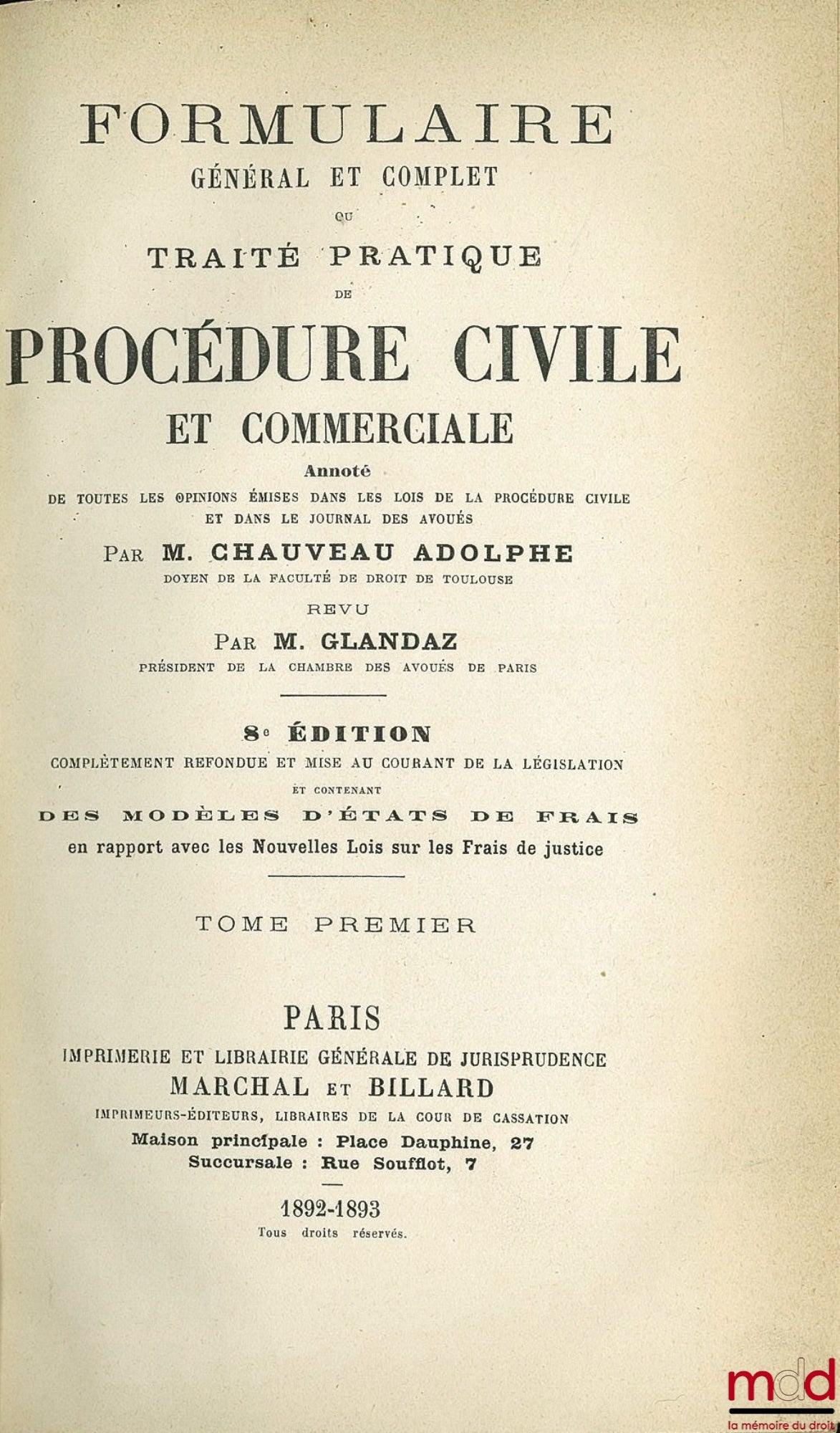 CHAUVEAU (Adolphe) et GLANDAZ (Albert-Sigismond) – FORMULAIRE GÉNÉRAL ET COMPLET OU TRAITÉ PRATIQUE DE PROCÉDURE CIVILE ET COMMERCIALE ANNOTÉ, annoté de toutes les opinions émises dans les lois de la procédure civile et dans le journal des avoués par A. C