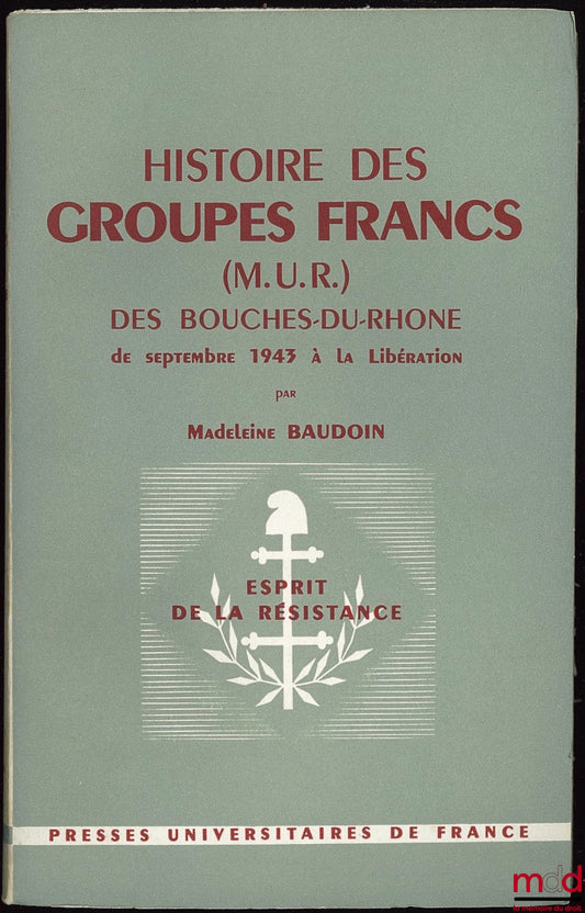 BAUDOIN (Madeleine) – HISTOIRE DES GROUPES FRANCS (M. U. R.) DES BOUCHES-DU-RHÔNE de septembre 1943 à la Libération, Coll. Esprit de la Résistance - La Guerre - L’Occupation - La Déportation - La Libération, Directeurs Henri Michel, Boris Mirkine-Guetzévi