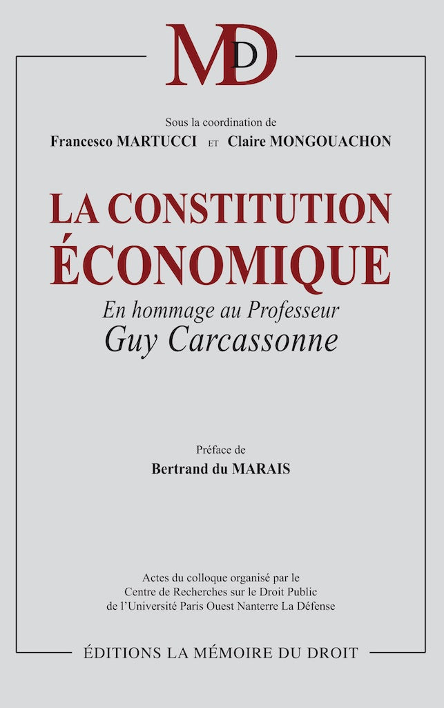 LA CONSTITUTION ÉCONOMIQUE  En hommage à Guy Carcassonne  Sous la coordination de Francesco MARTUCCI & Claire MONGOUACHON  Préface de Bertrand DU MARAIS, Avant-propos de Claire MONGOUACHON  Actes du colloque organisé par le Centre de Recherche sur le Droi