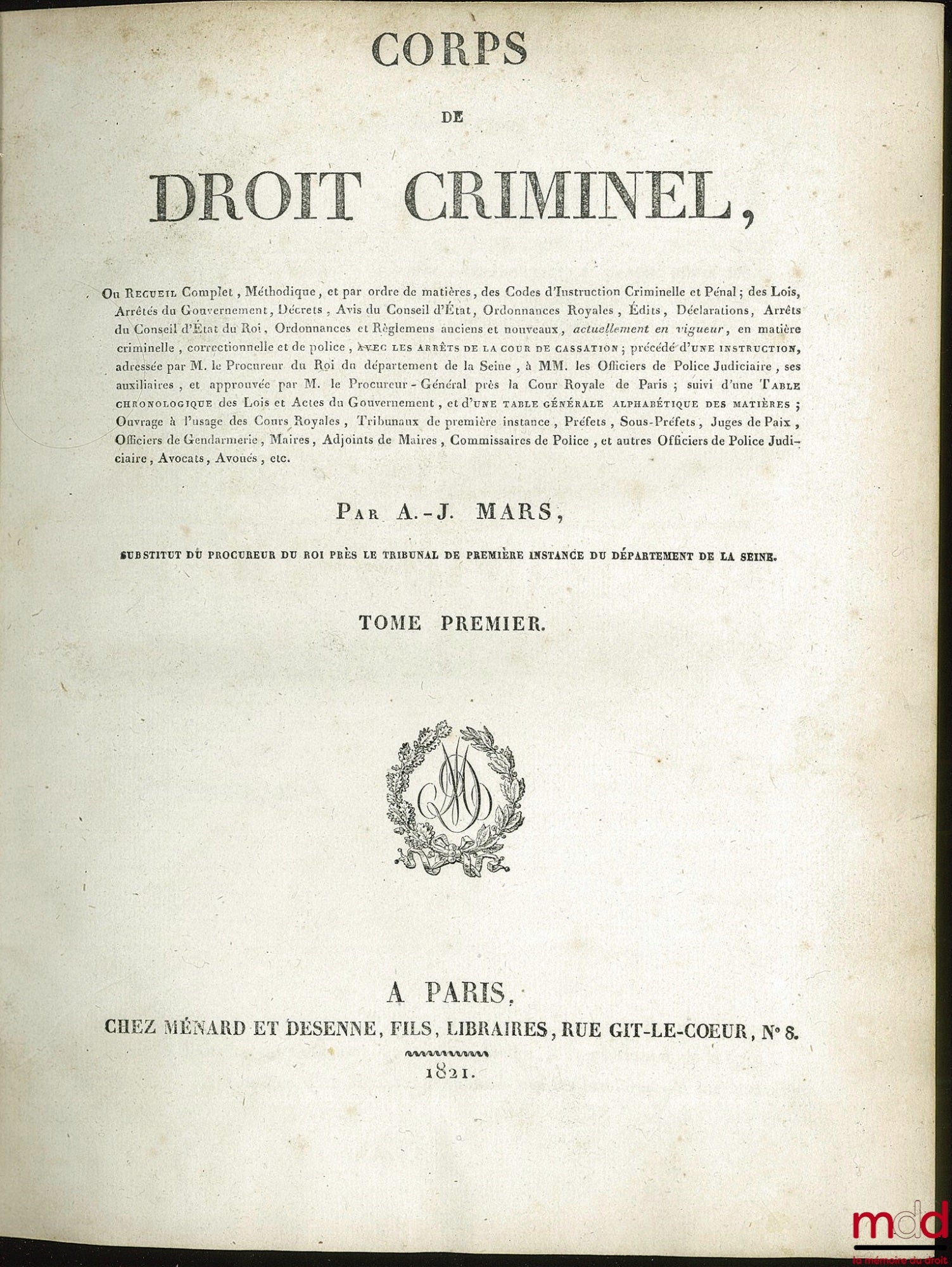 MARS (Antoine-Jean) – CORPS DE DROIT CRIMINEL, ou Recueil Complet, Méthodique, et par ordre de matières, des Codes d’Instruction Criminelle et Pénale ; des Lois, Arrêtés du Gouvernement, Décrets, Avis du Conseil d’État, Ordonnances Royales, Édits, Déclara