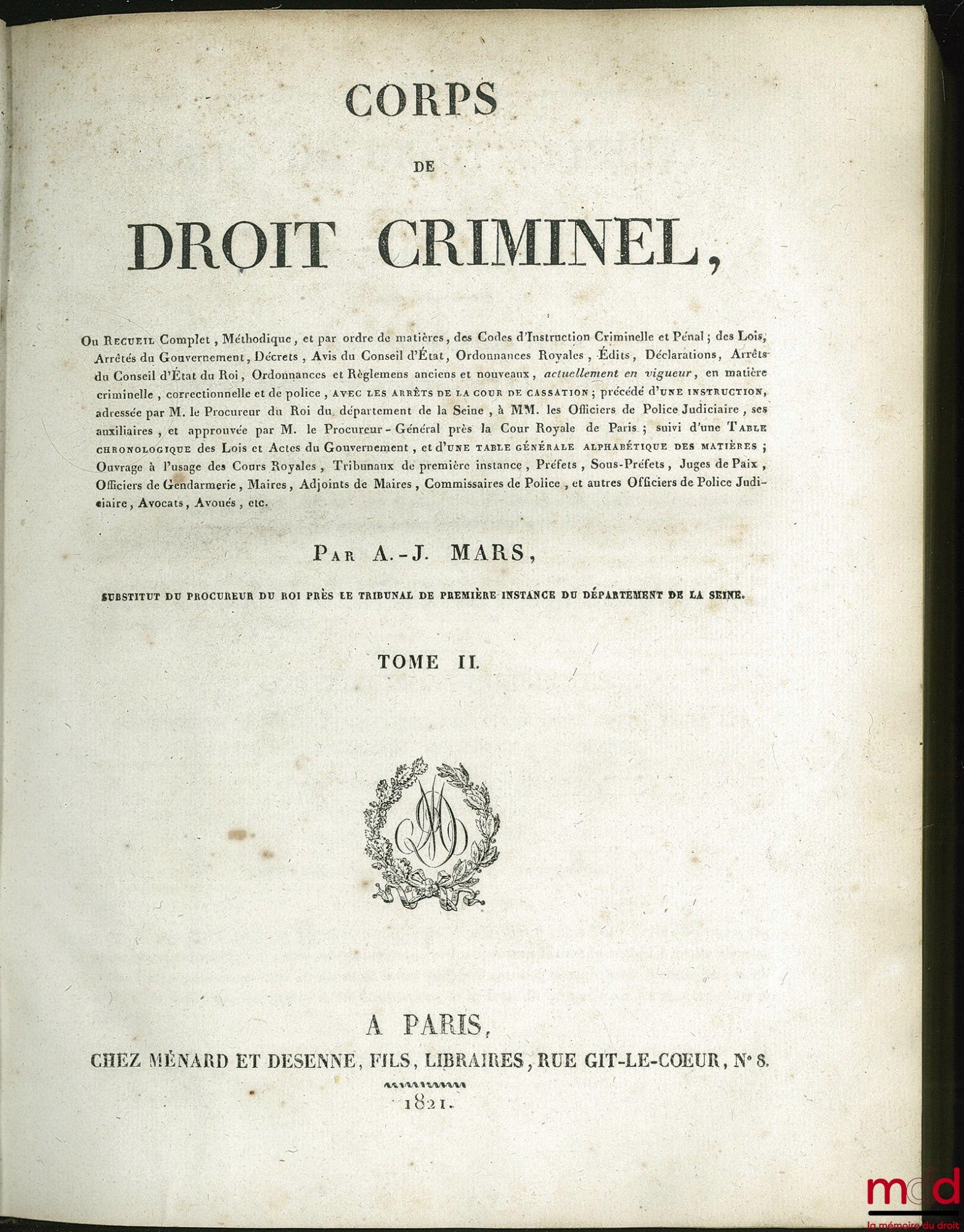 MARS (Antoine-Jean) – CORPS DE DROIT CRIMINEL, ou Recueil Complet, Méthodique, et par ordre de matières, des Codes d’Instruction Criminelle et Pénale ; des Lois, Arrêtés du Gouvernement, Décrets, Avis du Conseil d’État, Ordonnances Royales, Édits, Déclara