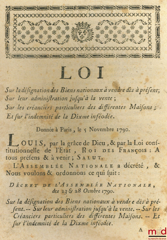 Loi SUR LA DÉSIGNATION DES BIENS NATIONAUX À VENDRE DÈS À PRÉSENT ; SUR LEUR ADMINISTRATION JUSQU’À LA VENTE ; SUR LES CRÉANCIERS PARTICULIERS DES DIFFÉRENTES MAISONS ; ET SUR L’INDEMNITÉ DE LA DIXME INFÉODÉE. Signé Louis M. L. F. Duport. Donnée à Paris,