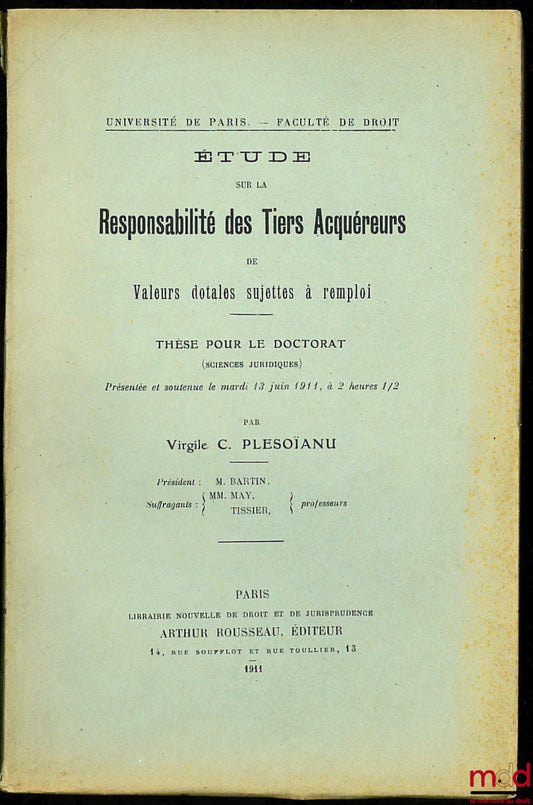 Plesoïanu (Virgile C.) – Étude sur la responsabilité des tiers acquéreurs de valeurs dotales sujettes à remploi, thèse pour le doctorat