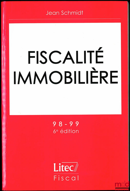 SCHMIDT (Jean) – FISCALITÉ IMMOBILIÈRE, 6ème éd., coll. Litec Fiscal